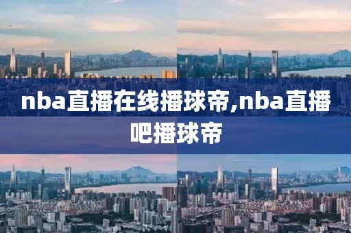 nba直播在线播球帝,nba直播吧播球帝