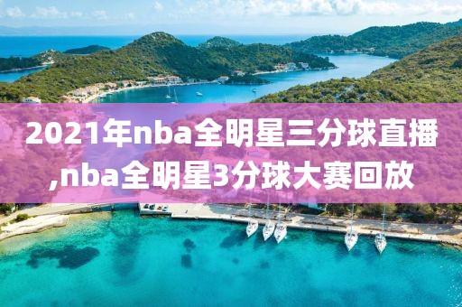 2021年nba全明星三分球直播,nba全明星3分球大赛回放