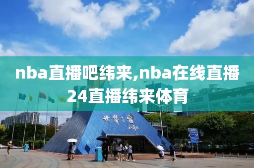 nba直播吧纬来,nba在线直播24直播纬来体育