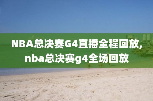 NBA总决赛G4直播全程回放,nba总决赛g4全场回放