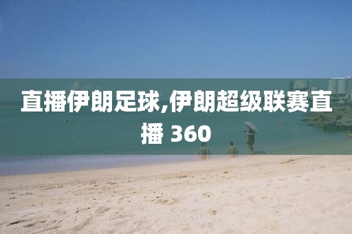 直播伊朗足球,伊朗超级联赛直播 360