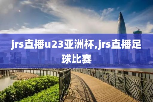 jrs直播u23亚洲杯,jrs直播足球比赛
