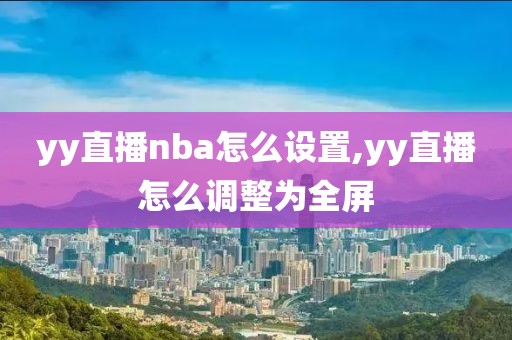 yy直播nba怎么设置,yy直播怎么调整为全屏