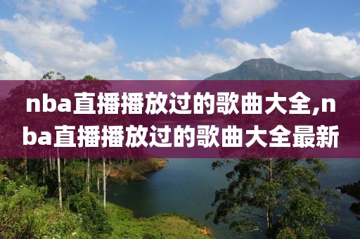 nba直播播放过的歌曲大全,nba直播播放过的歌曲大全最新