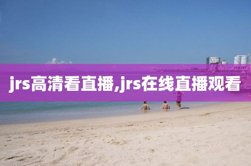 jrs高清看直播,jrs在线直播观看