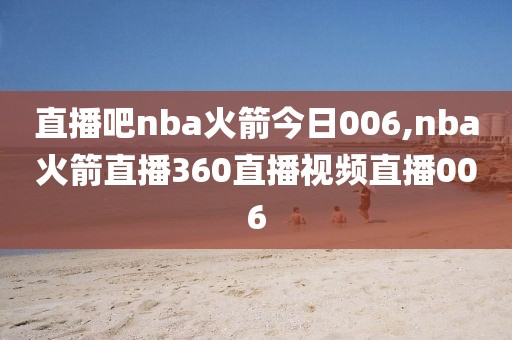 直播吧nba火箭今日006,nba火箭直播360直播视频直播006