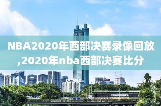 NBA2020年西部决赛录像回放,2020年nba西部决赛比分