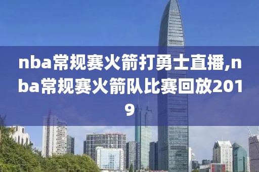 nba常规赛火箭打勇士直播,nba常规赛火箭队比赛回放2019