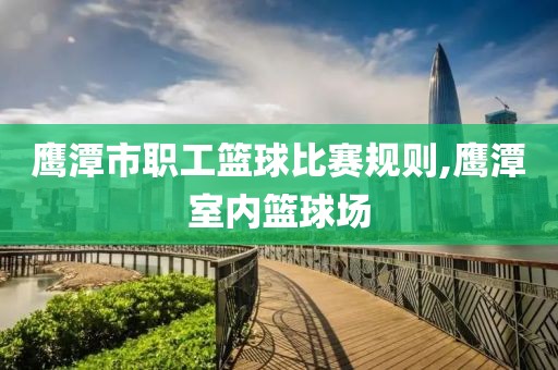 鹰潭市职工篮球比赛规则,鹰潭室内篮球场