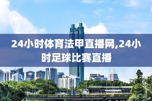 24小时体育法甲直播网,24小时足球比赛直播