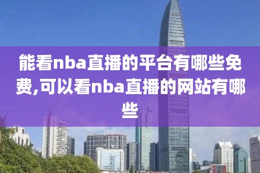 能看nba直播的平台有哪些免费,可以看nba直播的网站有哪些