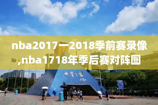 nba2017一2018季前赛录像,nba1718年季后赛对阵图