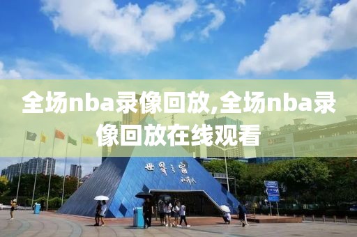 全场nba录像回放,全场nba录像回放在线观看