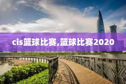 cis篮球比赛,篮球比赛2020