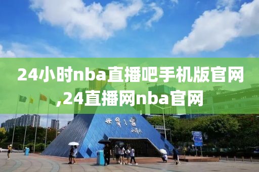 24小时nba直播吧手机版官网,24直播网nba官网