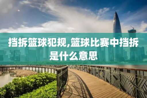 挡拆篮球犯规,篮球比赛中挡拆是什么意思