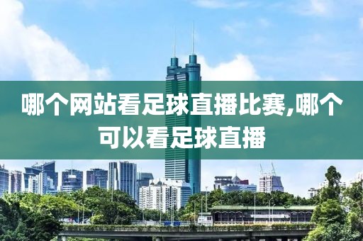 哪个网站看足球直播比赛,哪个可以看足球直播