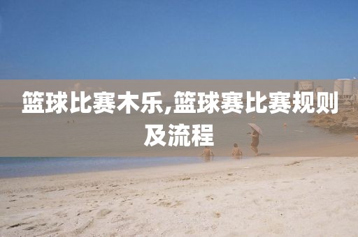 篮球比赛木乐,篮球赛比赛规则及流程