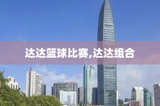 达达篮球比赛,达达组合