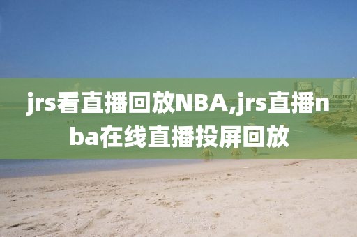 jrs看直播回放NBA,jrs直播nba在线直播投屏回放