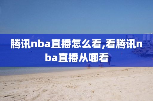 腾讯nba直播怎么看,看腾讯nba直播从哪看