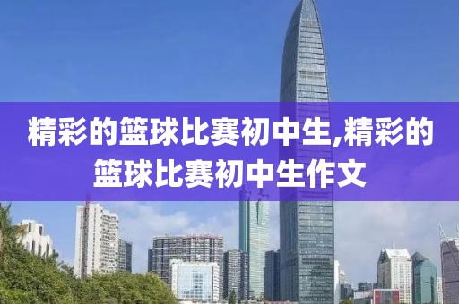 精彩的篮球比赛初中生,精彩的篮球比赛初中生作文