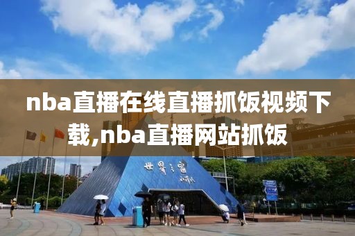 nba直播在线直播抓饭视频下载,nba直播网站抓饭