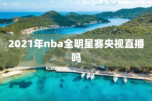 2021年nba全明星赛央视直播吗