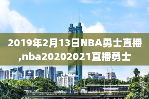 2019年2月13日NBA勇士直播,nba20202021直播勇士