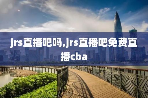 jrs直播吧吗,jrs直播吧免费直播cba