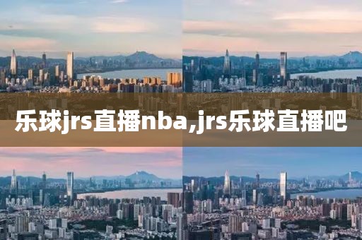 乐球jrs直播nba,jrs乐球直播吧