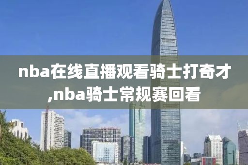 nba在线直播观看骑士打奇才,nba骑士常规赛回看