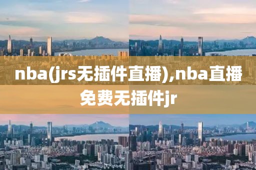 nba(jrs无插件直播),nba直播免费无插件jr