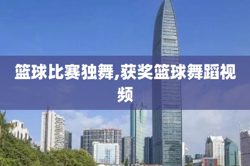 篮球比赛独舞,获奖篮球舞蹈视频