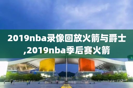 2019nba录像回放火箭与爵士,2019nba季后赛火箭