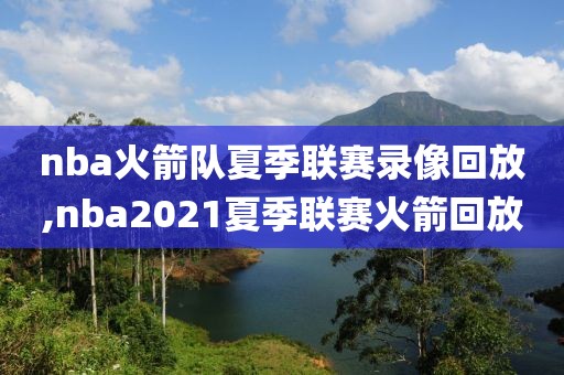 nba火箭队夏季联赛录像回放,nba2021夏季联赛火箭回放