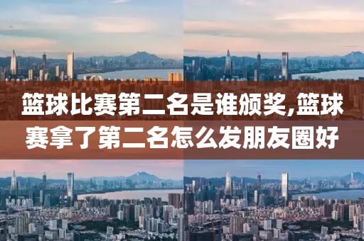 篮球比赛第二名是谁颁奖,篮球赛拿了第二名怎么发朋友圈好