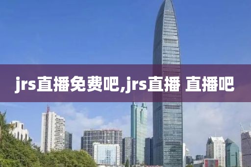 jrs直播免费吧,jrs直播 直播吧