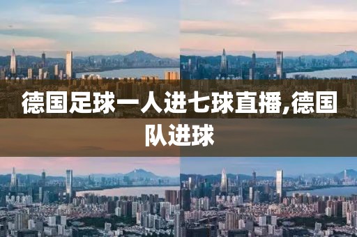 德国足球一人进七球直播,德国队进球