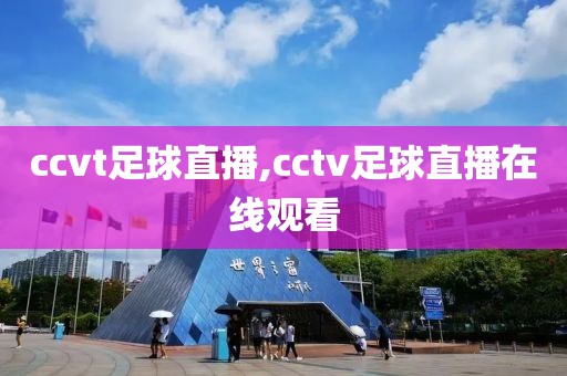 ccvt足球直播,cctv足球直播在线观看