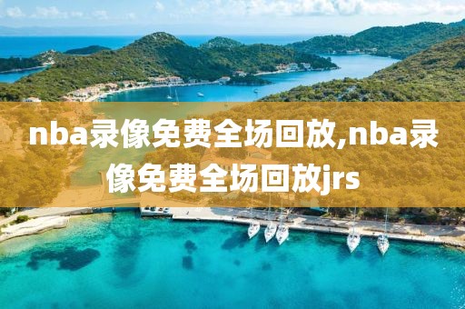 nba录像免费全场回放,nba录像免费全场回放jrs