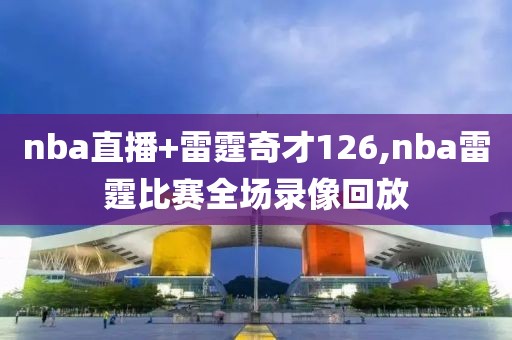 nba直播+雷霆奇才126,nba雷霆比赛全场录像回放