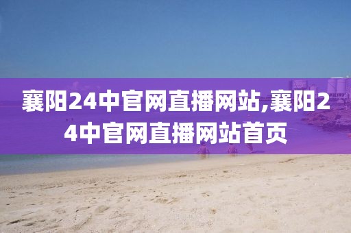 襄阳24中官网直播网站,襄阳24中官网直播网站首页