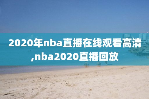 2020年nba直播在线观看高清,nba2020直播回放