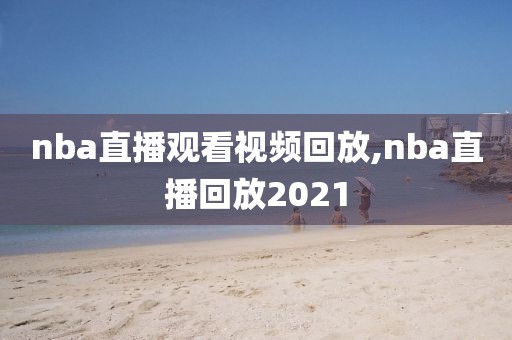 nba直播观看视频回放,nba直播回放2021