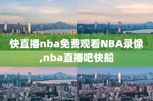 快直播nba免费观看NBA录像,nba直播吧快船