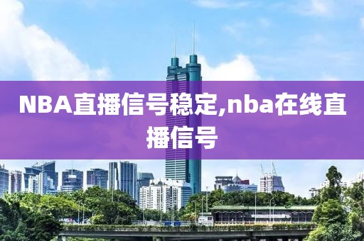 NBA直播信号稳定,nba在线直播信号