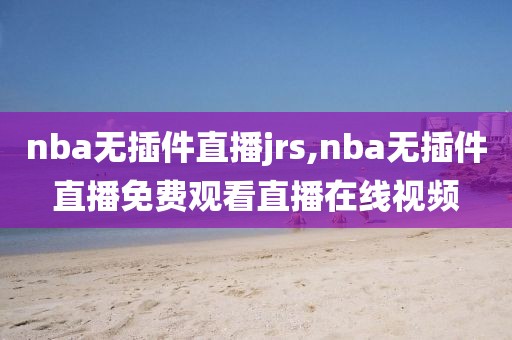 nba无插件直播jrs,nba无插件直播免费观看直播在线视频