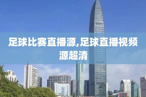 足球比赛直播源,足球直播视频源超清