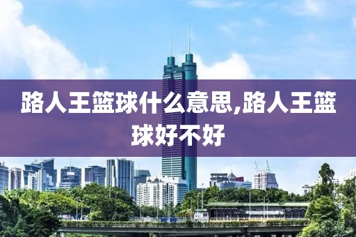 路人王篮球什么意思,路人王篮球好不好